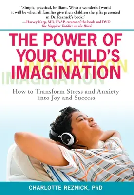 Puterea imaginației copilului dumneavoastră: Cum să transformi stresul și anxietatea în bucurie și succes - The Power of Your Child's Imagination: How to Transform Stress and Anxiety into Joy and Success