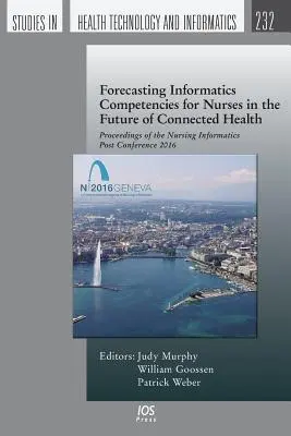 Previzionarea competențelor în domeniul informaticii pentru asistenții medicali în viitorul sănătății conectate: Proceedings of the Nursing Informatics Post Conference 2016 - Forecasting Informatics Competencies for Nurses in the Future of Connected Health: Proceedings of the Nursing Informatics Post Conference 2016