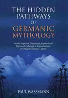 Căile ascunse ale mitologiei germanice: On the Neglected, Demonized, Repulsed and Repressed Archetypical Representations of Original Germanic Cultu - The Hidden Pathways of Germanic Mythology: On the Neglected, Demonized, Repulsed and Repressed Archetypical Representations of Original Germanic Cultu