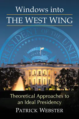 Windows Into the West Wing: Theoretical Approaches to an Ideal Presidency (Abordări teoretice ale unei președinții ideale) - Windows Into the West Wing: Theoretical Approaches to an Ideal Presidency