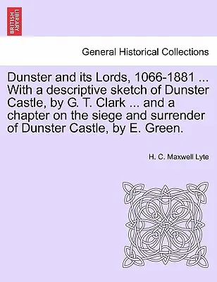 Dunster and Its Lords, 1066-1881 ... cu o schiță descriptivă a castelului Dunster, de G. T. Clark ... și un capitol despre asediul și capitularea Dunst - Dunster and Its Lords, 1066-1881 ... with a Descriptive Sketch of Dunster Castle, by G. T. Clark ... and a Chapter on the Siege and Surrender of Dunst