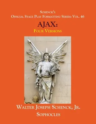 Schenck's Official Stage Play Formatting Series: Vol. 46 AJAX-ul lui Sofocle: patru versiuni - Schenck's Official Stage Play Formatting Series: Vol. 46 Sophocles' AJAX: Four Versions