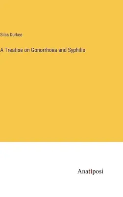 Tratat despre gonoree și sifilis (A Treatise on Gonorrhoea and Syphilis) - A Treatise on Gonorrhoea and Syphilis