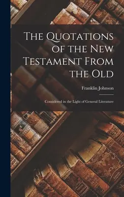 The Quotations of the New Testament From the Old: Considerate în lumina literaturii generale - The Quotations of the New Testament From the Old: Considered in the Light of General Literature