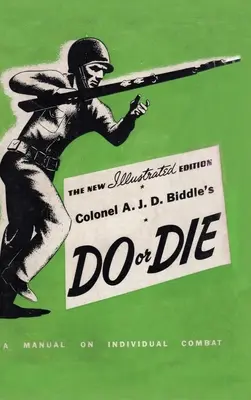 A. J. D. Biddle's Do or Die: A Manual on Individual Combat - Illustrated Edition 1944 - Colonel A. J. D. Biddle's Do or Die: A Manual on Individual Combat - Illustrated Edition 1944