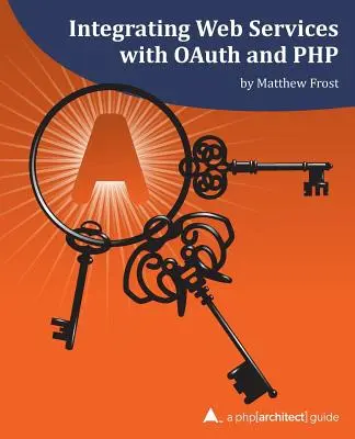 Integrarea serviciilor web cu OAuth și PHP: Un ghid php[architect] - Integrating Web Services with OAuth and PHP: A php[architect] Guide