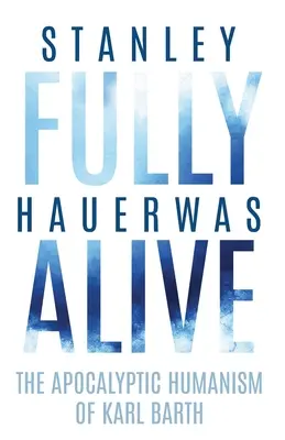 Fully Alive: Umanismul apocaliptic al lui Karl Barth - Fully Alive: The Apocalyptic Humanism of Karl Barth