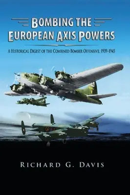 Bombardarea Puterilor Axei Europene: O sinteză istorică a ofensivei combinate a bombardierelor, 1939 -1945 - Bombing the European Axis Powers: A Historical Digest of the Combined Bomber Offensive, 1939 -1945