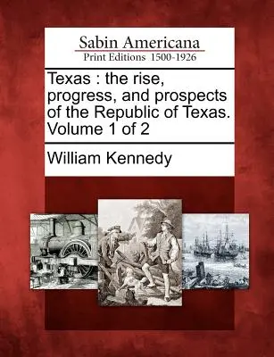 Texas: The Rise, Progress, and Prospects of the Republic of Texas. Volumul 1 din 2 - Texas: The Rise, Progress, and Prospects of the Republic of Texas. Volume 1 of 2
