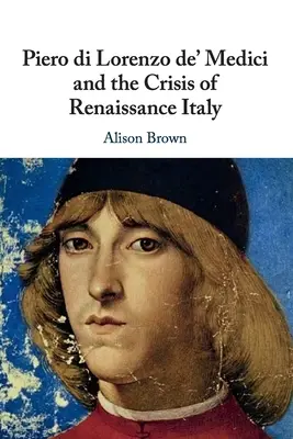 Piero di Lorenzo de' Medici și criza Italiei Renașterii - Piero di Lorenzo de' Medici and the Crisis of Renaissance Italy