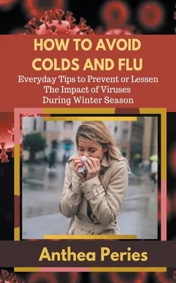 Cum să eviți răceala și gripa Sfaturi de zi cu zi pentru prevenirea sau diminuarea impactului virușilor în timpul sezonului de iarnă - How To Avoid Colds and Flu Everyday Tips to Prevent or Lessen The Impact of Viruses During Winter Season