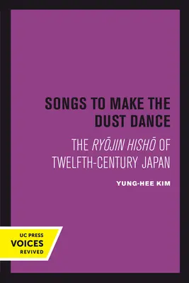 Cântece pentru a face praful să danseze: The Ryojin Hisho of Twelfth-Century Japan - Songs to Make the Dust Dance: The Ryojin Hisho of Twelfth-Century Japan
