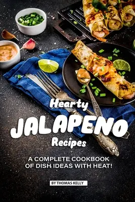 Rețete cordiale Jalapeno: O carte de bucate completă cu idei de mâncăruri cu HEAT! - Hearty Jalapeno Recipes: A Complete Cookbook of Dish Ideas with HEAT!