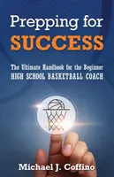 Pregătirea pentru succes: The Ultimate Handbook for the Beginner High School Basketball Coach - Prepping for Success: The Ultimate Handbook for the Beginner High School Basketball Coach