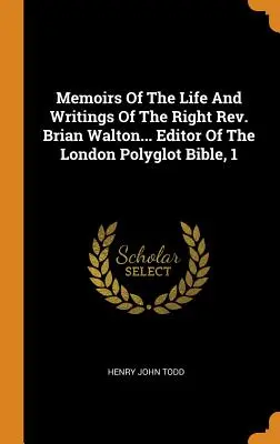 Memoriile vieții și scrierilor binecredinciosului Brian Walton... Editor al Bibliei poliglote din Londra, 1 - Memoirs Of The Life And Writings Of The Right Rev. Brian Walton... Editor Of The London Polyglot Bible, 1