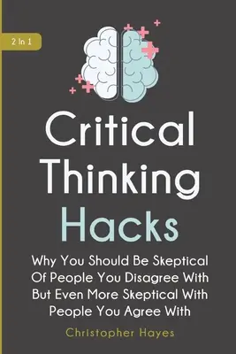 Hacks de gândire critică 2 în 1: De ce ar trebui să fii sceptic față de oamenii cu care nu ești de acord, dar și mai sceptic față de oamenii cu care ești de acord - Critical Thinking Hacks 2 In 1: Why You Should Be Skeptical Of People You Disagree With But Even More Skeptical With People You Agree With