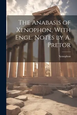 Anabasis de Xenofon, cu note în limba engleză de A. Pretor - The Anabasis of Xenophon, With Engl. Notes by A. Pretor