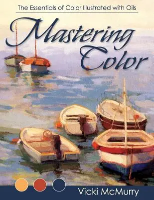 Mastering Color: Esențialul culorii ilustrate cu uleiuri - Mastering Color: The Essentials of Color Illustrated with Oils