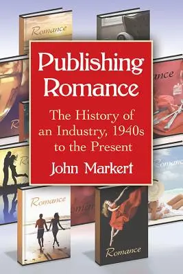 Publishing Romance: Istoria unei industrii, din 1940 până în prezent - Publishing Romance: The History of an Industry, 1940s to the Present