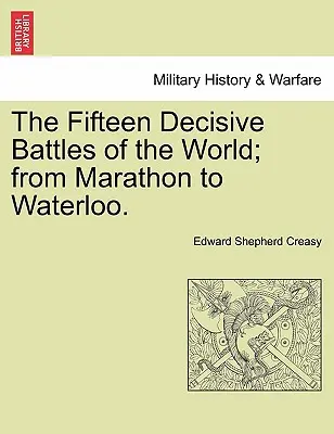 Cele cincisprezece bătălii decisive ale lumii; de la Marathon la Waterloo. - The Fifteen Decisive Battles of the World; from Marathon to Waterloo.