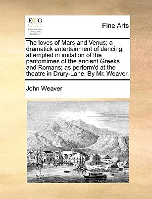 The Loves of Mars and Venus; A Dramatick Entertainment of Dancing, Attempted in Imitation of the Pantomimes of the Ancient Greeks and Romans; As Perfo