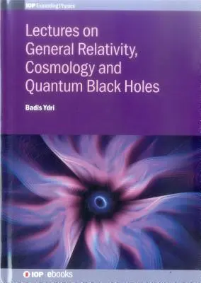 Prelegeri privind relativitatea generală, cosmologia și găurile negre cuantice - Lectures on General Relativity, Cosmology and Quantum Black Holes