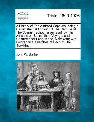 O istorie a prizonierilor Amistad: O relatare circumstanțială a capturării goeletei spaniole Amistad de către africanii aflați la bord; călătoria lor - A History of the Amistad Captives: Being a Circumstantial Account of the Capture of the Spanish Schooner Amistad, by the Africans on Board; Their Voya