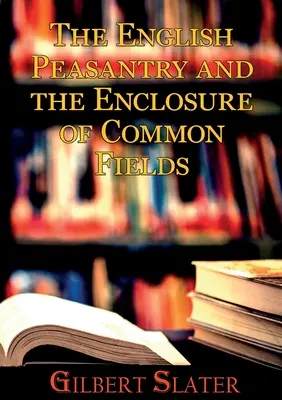 Țărănimea engleză și îngrădirea terenurilor comune: O sociologie a vieții rurale - The English Peasantry and the Enclosure of Common Fields: A sociology of rural life