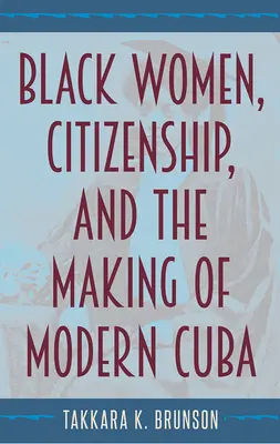 Femeile de culoare, cetățenia și crearea Cubei moderne - Black Women, Citizenship, and the Making of Modern Cuba