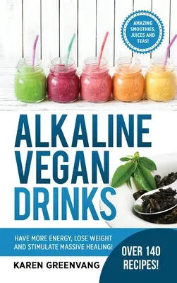 Băuturi Vegan Alkaline: Aveți Mai Multă Energie, Slăbiți și Stimulați Vindecarea Masivă! - Alkaline Vegan Drinks: Have More Energy, Lose Weight and Stimulate Massive Healing!