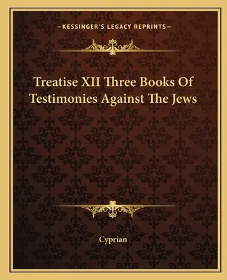 Tratatul XII Trei cărți de mărturii împotriva evreilor - Treatise XII Three Books Of Testimonies Against The Jews