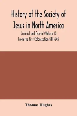 Istoria Societății lui Isus în America de Nord, colonială și federală (Volumul I) De la prima colonizare până în 1645 - History of the Society of Jesus in North America, colonial and federal (Volume I) From the first Colonization till 1645