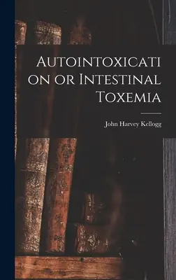 Autointoxicarea sau toxemia intestinală - Autointoxication or Intestinal Toxemia