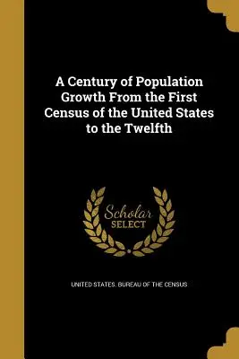 Un secol de creștere a populației de la primul recensământ al Statelor Unite până la al doisprezecelea - A Century of Population Growth From the First Census of the United States to the Twelfth