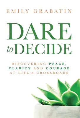 Îndrăznește să decizi: Descoperirea păcii, clarității și curajului la răscrucea vieții - Dare to Decide: Discovering Peace, Clarity and Courage at Life's Crossroads