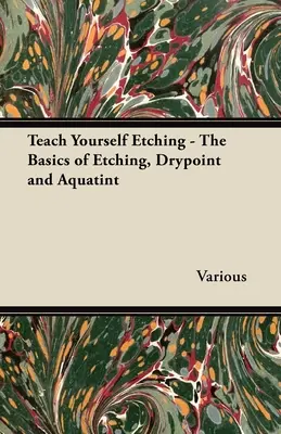 Teach Yourself Etching - Noțiuni de bază despre gravură, peniță uscată și acvatină - Teach Yourself Etching - The Basics of Etching, Drypoint and Aquatint