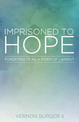 Închis la speranță: Iertarea ca formă de plângere - Imprisoned to Hope: Forgiveness as a Form of Lament