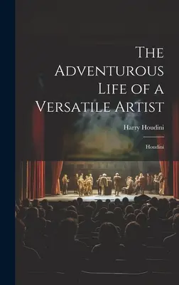 Viața aventuroasă a unui artist versatil: Houdini - The Adventurous Life of a Versatile Artist: Houdini