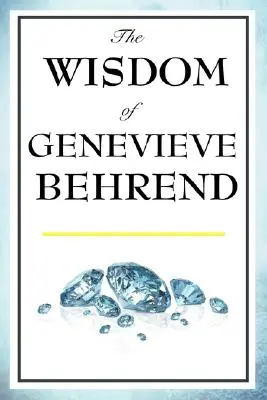 Înțelepciunea lui Genevieve Behrend: Puterea ta invizibilă, realizarea dorințelor tale - The Wisdom of Genevieve Behrend: Your Invisible Power, Attaining Your Desires