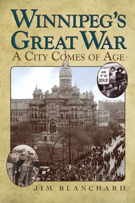 Marele război din Winnipeg: Un oraș ajunge la maturitate - Winnipeg's Great War: A City Comes of Age