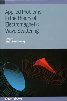 Probleme aplicate în teoria împrăștierii undelor electromagnetice: Teorie și probleme aplicate - Applied Problems in the Theory of Electromagnetic Wave Scattering: Theory and Applied Problems