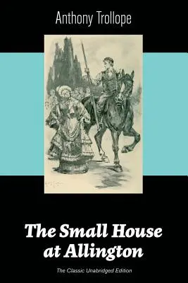The Small House at Allington (Ediția clasică integrală) - The Small House at Allington (The Classic Unabridged Edition)
