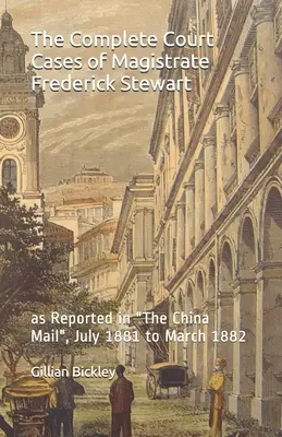 Cazurile complete ale magistratului Frederick Stewart: așa cum au fost raportate în The China Mail, iulie 1881 - martie 1882 - The Complete Court Cases of Magistrate Frederick Stewart: as Reported in The China Mail, July 1881 to March 1882