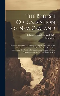 Colonizarea britanică a Noii Zeelande: O prezentare a principiilor, obiectelor și planurilor Asociației Noii Zeelande, împreună cu detalii despre - The British Colonization of New Zealand: Being an Account of the Principles, Objects, and Plans of the New Zealand Association, Together With Particul