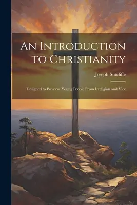 O introducere în creștinism: Concepută pentru a-i feri pe tineri de ireligie și viciu - An Introduction to Christianity: Designed to Preserve Young People From Irreligion and Vice