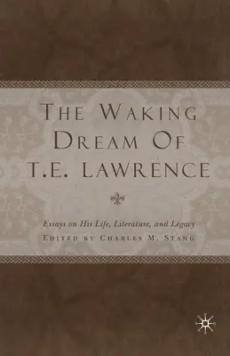 The Waking Dream of T. E. Lawrence: Eseuri despre viața, literatura și moștenirea sa - The Waking Dream of T. E. Lawrence: Essays on His Life, Literature, and Legacy