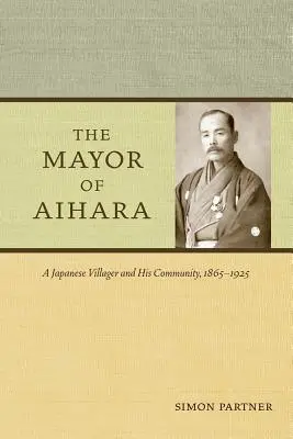 Primarul din Aihara: Un sătean japonez și comunitatea sa, 1865-1925 - The Mayor of Aihara: A Japanese Villager and His Community, 1865-1925