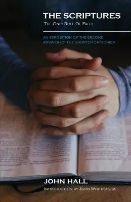 Scripturile: Singura regulă a credinței: O expunere a celui de-al doilea răspuns al Catehismului mai scurt - The Scriptures: THE ONLY RULE OF FAITH: An Exposition of the Second Answer of the Shorter Catechism