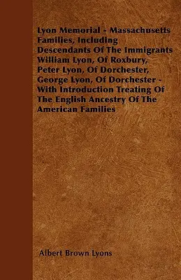 Lyon Memorial - Familiile din Massachusetts, inclusiv descendenții imigranților William Lyon, din Roxbury, Peter Lyon, din Dorchester, George Lyon, din D - Lyon Memorial - Massachusetts Families, Including Descendants of the Immigrants William Lyon, of Roxbury, Peter Lyon, of Dorchester, George Lyon, of D