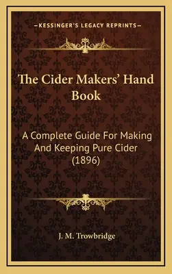 The Cider Makers' Hand Book: A Complete Guide For Making And Keeping Pure Cider (1896)